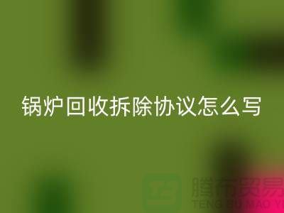 鍋爐回收拆除協議怎么寫?廢舊設備回收-余熱設備回收公司