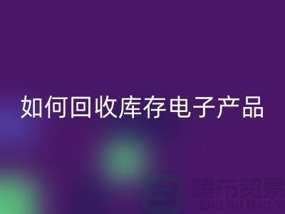 如何回收庫存電子產品并為企業(yè)帶來新機遇