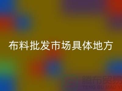 布料批發(fā)市場(chǎng)具體位置在什么地方？詳細(xì)地址在哪里？_“騰布”
