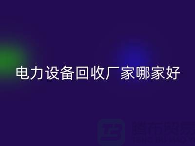 電力設(shè)備回收廠家哪家好?上海騰布貿(mào)易是您的不二選擇!