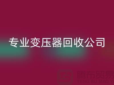 專業變壓器回收公司，杭州專業回收特種變壓器和大功率變壓器