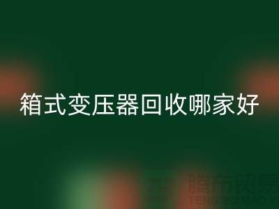箱式變壓器回收哪家好-報廢變壓器回收-二手變壓器回收公司