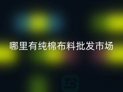請問哪里有純棉布料批發(fā)市場