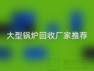 大型鍋爐回收廠家推薦，專業回收二手鍋爐，高價上門回收！