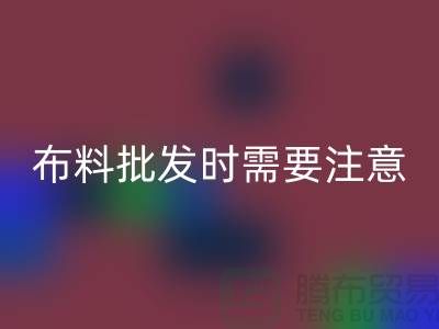 批發布料市場，布料批發時需要注意哪些事項_布料批發價格