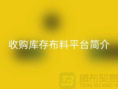 收購庫存布料平臺簡介-回收庫存產(chǎn)品優(yōu)勢-全國收購庫存公司