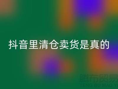 抖音里清倉賣貨是真的還是假？-惠州專業清貨公司