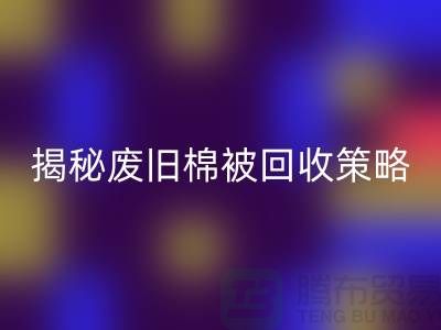 揭秘廢舊棉被回收市場(chǎng)的最佳價(jià)格策略