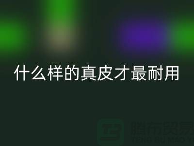 什么樣的真皮才最耐用_上海回收庫存皮革公司