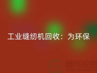 工業縫紉機回收：為環保事業盡一份力-上?？p紉機回收廠家