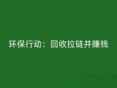 綠色環保行動:回收拉鏈并賺錢!一噸拉鏈的經濟價值