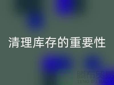 清理庫存的重要性-庫存布料處理廠家