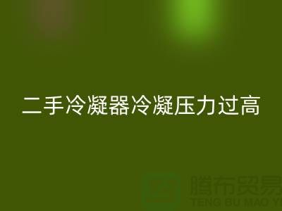 二手冷凝器冷凝壓力過(guò)高的原因-上海二手設(shè)備回收公司