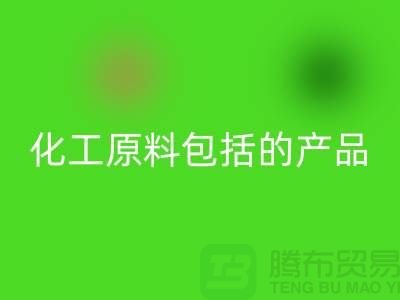 化工原料包括幾大類別的產品