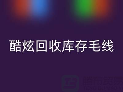 # 酷炫回收庫存毛線：打造個性風尚——上海騰布貿易