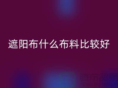遮陽(yáng)布什么布料比較好_什么是遮陽(yáng)布料_面料知識(shí)大全