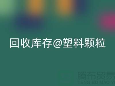 上海創意回收庫存塑料顆粒，打造綠色未來