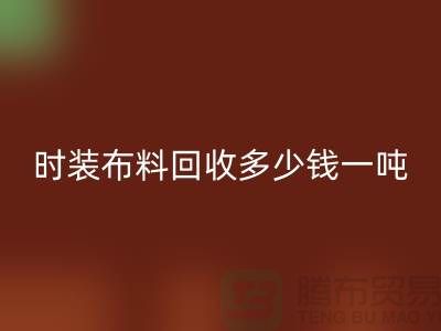 時(shí)裝布料回收多少錢一噸？有高價(jià)嗎-上海庫存布料回收廠家