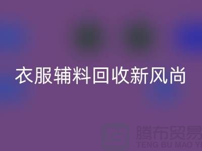 # 杭州騰布貿易有限公司:引領衣服輔料回收新風尚