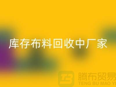 庫存布料回收中廠家供應(yīng)競爭十分激烈-北京庫存布料回收市場