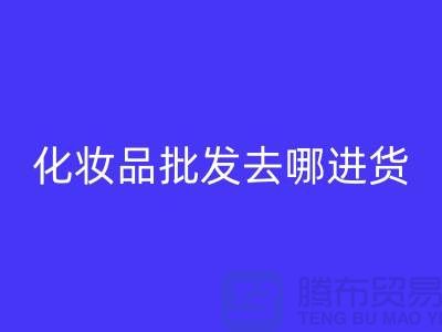 化妝品批發(fā)去哪里進(jìn)貨渠道好一點(diǎn)