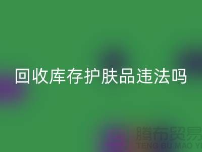 回收過期庫(kù)存護(hù)膚品違法嗎？