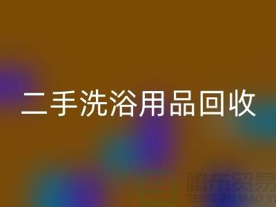 二手洗浴用品回收網站有哪些——推薦：上海布料回收市場