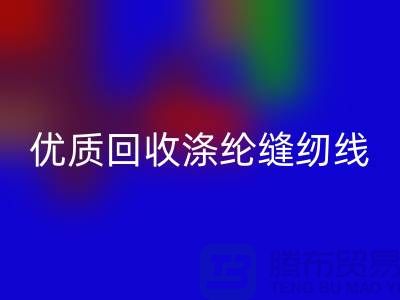 優質回收滌綸縫紉線廠家電話,為您帶來品質保障與可持續發展