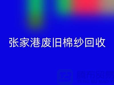 廢舊棉紗回收:聯(lián)系方式指南與可持續(xù)發(fā)展(張家港騰布貿(mào)易)