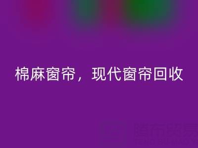 棉麻窗簾回收，現代窗簾回收，印花窗簾回收——二手窗簾回收平臺