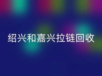 尋找浙江附近，紹興和嘉興地區(qū)，衣服拉鏈有人收購(gòu)嗎？