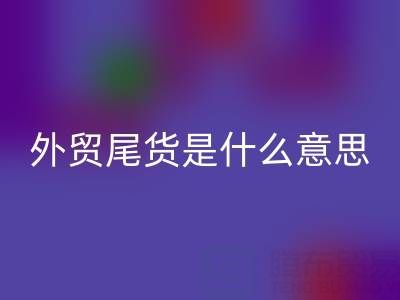 外貿尾貨是什么意思