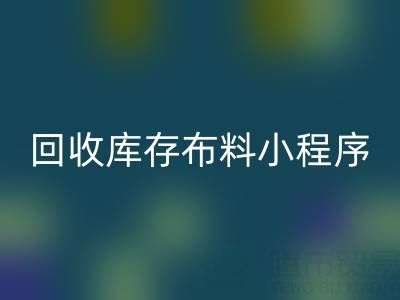 回收庫存布料小程序叫什么名字?支撐平臺的小軟件