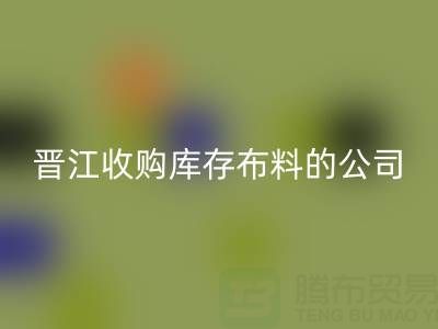 晉江收購庫存布料的公司有哪些地方——上海騰布貿易分公司