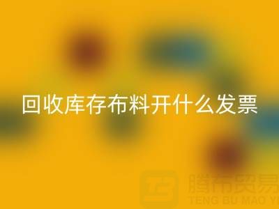 請問回收庫存布料開什么發票——上海騰布貿易公司