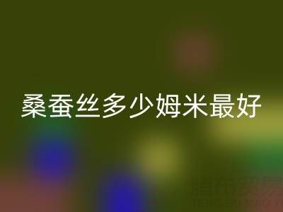 桑蠶絲多少姆米最好?衣服穿著不透——真絲面料知識大全