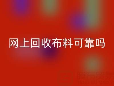 網(wǎng)上回收布料可靠嗎？哪家比較誠信——全國最靠譜的清貨平臺