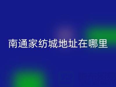 江蘇南通家紡城地址在哪里——海門疊石橋家紡城