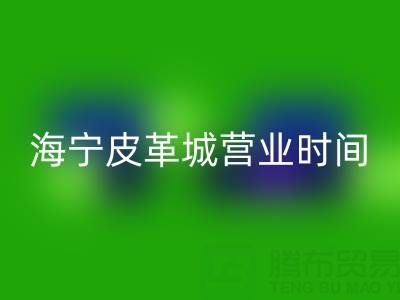 海寧皮革城營業(yè)時(shí)間