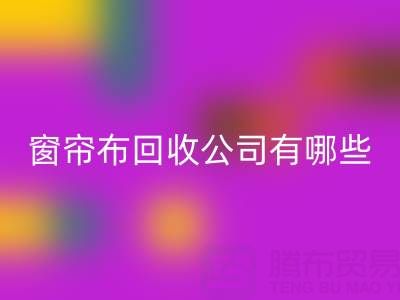 窗簾布回收公司有哪些地方,叫什么名字