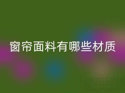 窗簾面料有哪些材質(zhì)?全面解析常見窗簾材質(zhì)及特點(diǎn)