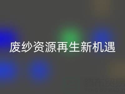 廢紗資源再生新機(jī)遇：上海騰布貿(mào)易公司開啟高效回收服務(wù)
