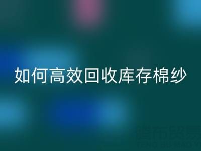如何高效回收庫存棉紗?廠家掌握這些技巧提升利潤