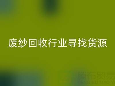 廢紗回收行業(yè)如何高效尋找貨源？5大實(shí)用技巧解析