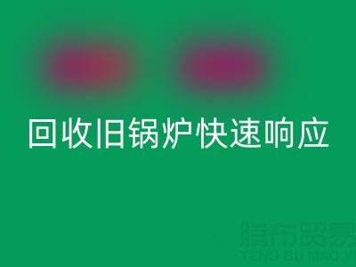 杭州騰布貿易：專業回收舊鍋爐與二手鍋爐，快速響應熱線直達