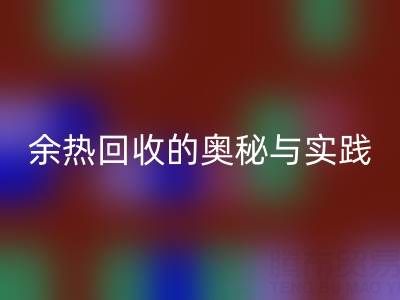 廢舊鍋爐回收公司揭秘:鍋爐煙氣余熱回收的奧秘與實踐