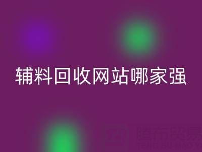 庫存輔料回收網(wǎng)站哪家強?上海騰布貿易公司如何實現(xiàn)資源高效流轉