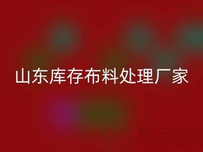 山東庫存布料處理廠家火爆進行中，行情一路走高