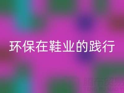 回收庫存鞋材:環保理念在鞋業的踐行