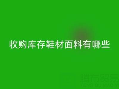 收購庫存鞋材面料有哪些優質選擇?義烏騰布貿易公司解析行業新趨勢